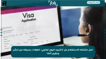 لحل مشكلة الاستعلام عن تأشيرة خروج نهائي: خطوات بسيطة عبر أبشر ومقيم 1447